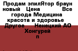 Продам эпилЯтор браун новый › Цена ­ 1 500 - Все города Медицина, красота и здоровье » Другое   . Ненецкий АО,Хонгурей п.